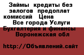 Займы, кредиты без залогов, предоплат, комиссий › Цена ­ 3 000 000 - Все города Услуги » Бухгалтерия и финансы   . Воронежская обл.